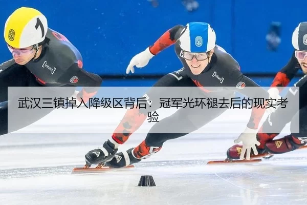 武汉三镇掉入降级区背后：冠军光环褪去后的现实考验
